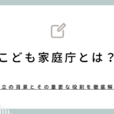 こども家庭庁とは？設立の背景とその重要な役割を徹底解説